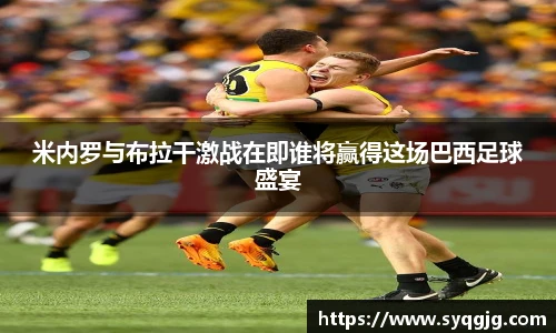 米内罗与布拉干激战在即谁将赢得这场巴西足球盛宴